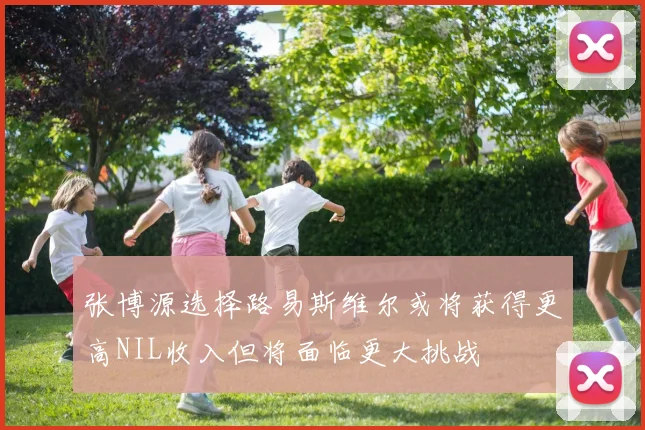 张博源选择路易斯维尔或将获得更高NIL收入但将面临更大挑战