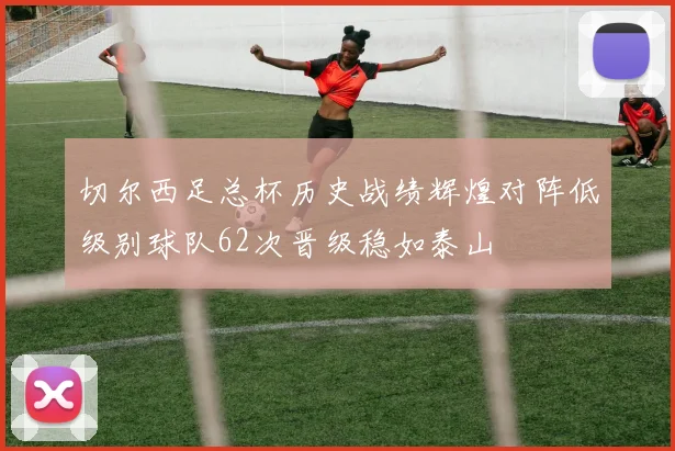 切尔西足总杯历史战绩辉煌对阵低级别球队62次晋级稳如泰山