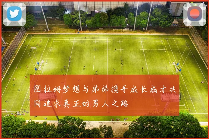 图拉姆梦想与弟弟携手成长成才共同追求真正的男人之路