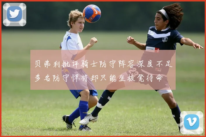 贝弗利批评骑士防守阵容深度不足多名防守悍将却只能坐板凳待命